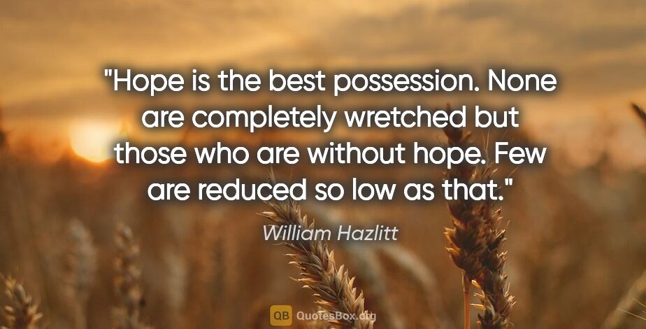William Hazlitt quote: "Hope is the best possession. None are completely wretched but..."