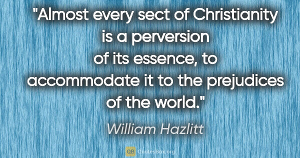 William Hazlitt quote: "Almost every sect of Christianity is a perversion of its..."