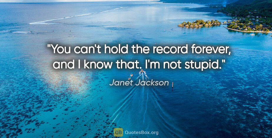 Janet Jackson quote: "You can't hold the record forever, and I know that. I'm not..."