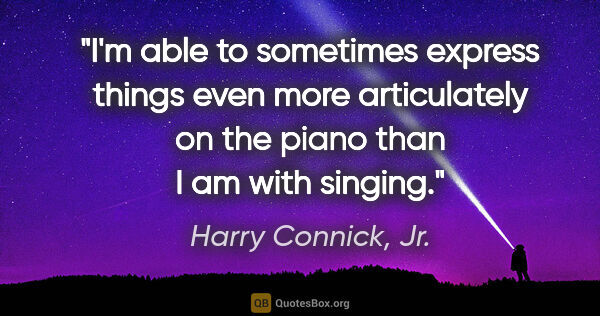 Harry Connick, Jr. quote: "I'm able to sometimes express things even more articulately on..."