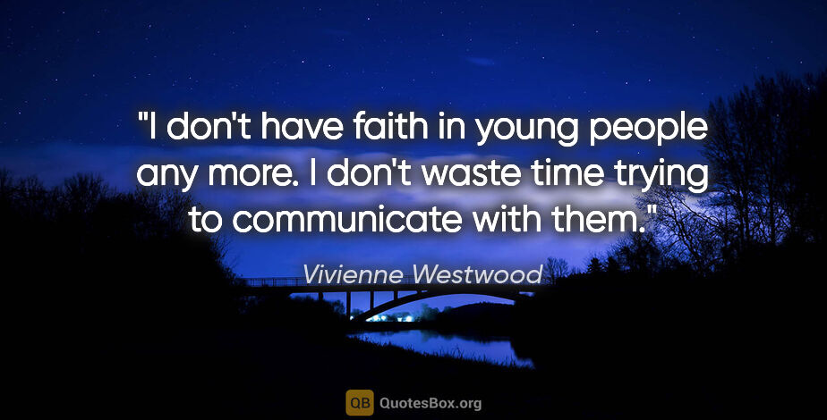 Vivienne Westwood quote: "I don't have faith in young people any more. I don't waste..."