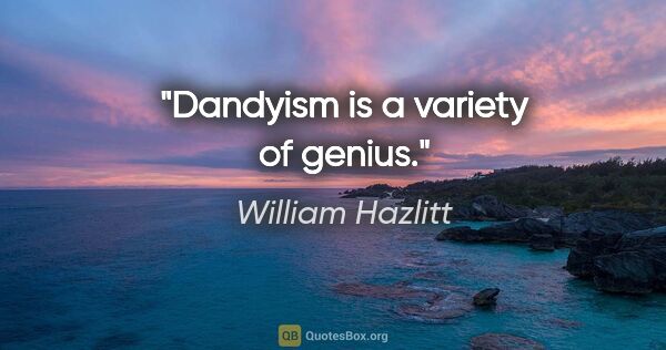 William Hazlitt quote: "Dandyism is a variety of genius."