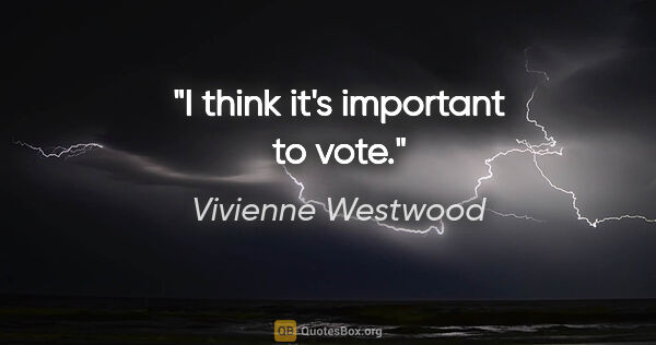 Vivienne Westwood quote: "I think it's important to vote."