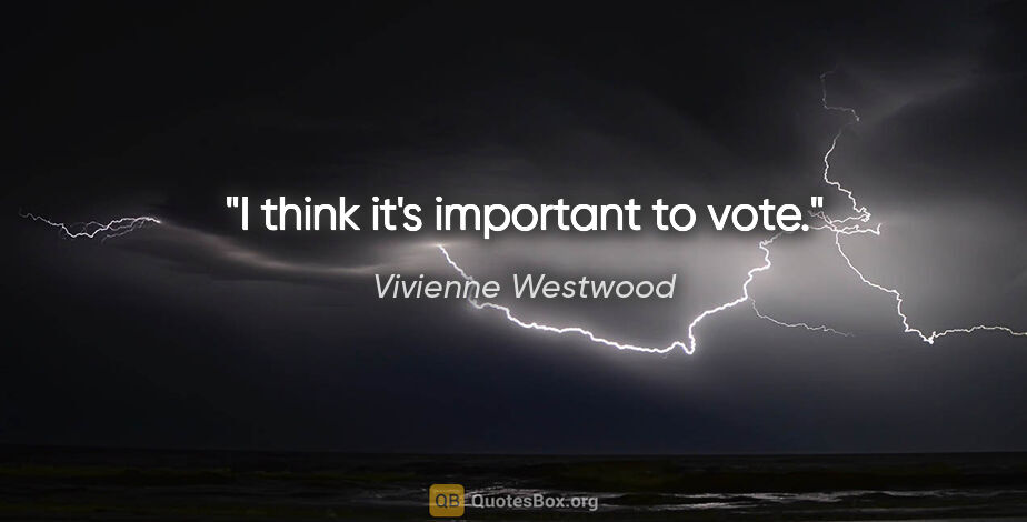 Vivienne Westwood quote: "I think it's important to vote."