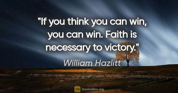 William Hazlitt quote: "If you think you can win, you can win. Faith is necessary to..."