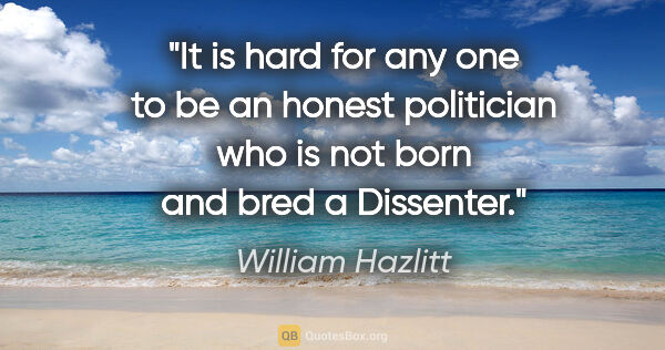 William Hazlitt quote: "It is hard for any one to be an honest politician who is not..."