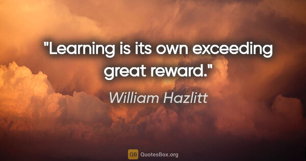 William Hazlitt quote: "Learning is its own exceeding great reward."