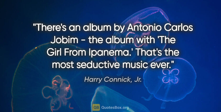 Harry Connick, Jr. quote: "There's an album by Antonio Carlos Jobim - the album with 'The..."