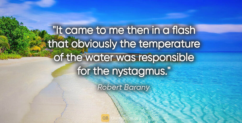 Robert Barany quote: "It came to me then in a flash that obviously the temperature..."
