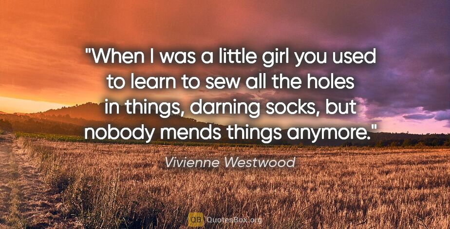 Vivienne Westwood quote: "When I was a little girl you used to learn to sew all the..."