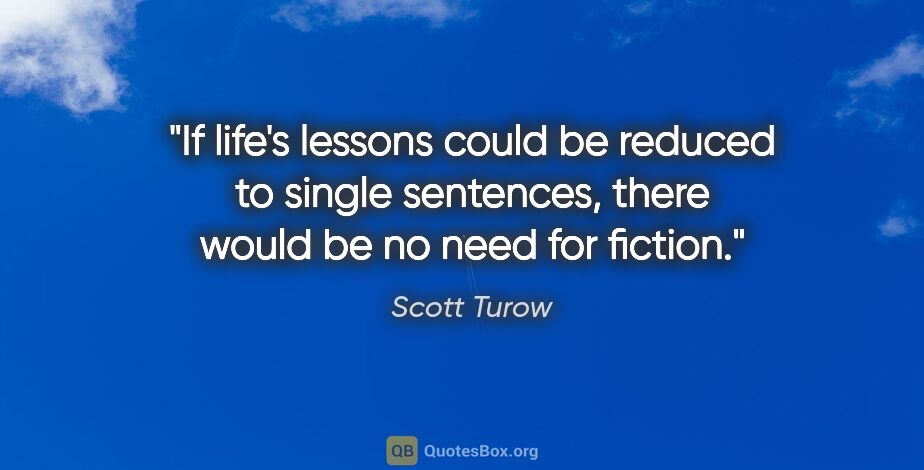 Scott Turow quote: "If life's lessons could be reduced to single sentences, there..."