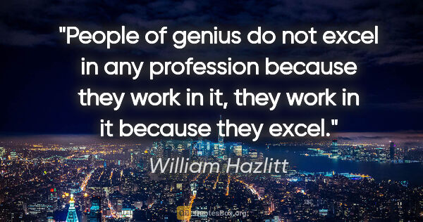 William Hazlitt quote: "People of genius do not excel in any profession because they..."