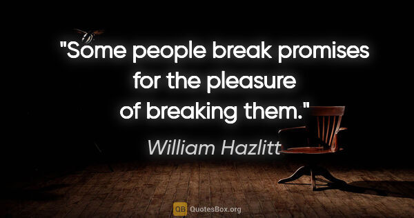 William Hazlitt quote: "Some people break promises for the pleasure of breaking them."