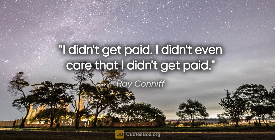 Ray Conniff quote: "I didn't get paid. I didn't even care that I didn't get paid."