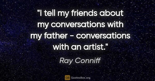 Ray Conniff quote: "I tell my friends about my conversations with my father -..."