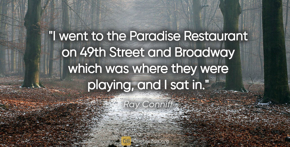 Ray Conniff quote: "I went to the Paradise Restaurant on 49th Street and Broadway..."