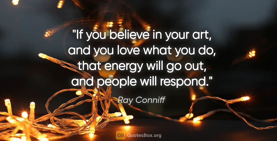 Ray Conniff quote: "If you believe in your art, and you love what you do, that..."