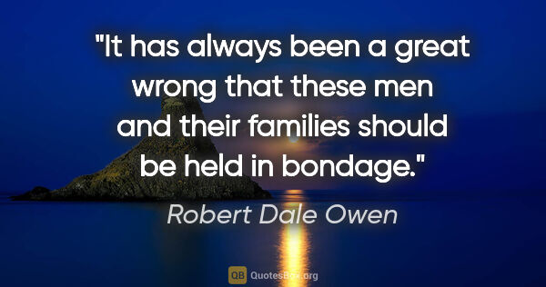 Robert Dale Owen quote: "It has always been a great wrong that these men and their..."