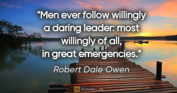 Robert Dale Owen quote: "Men ever follow willingly a daring leader: most willingly of..."