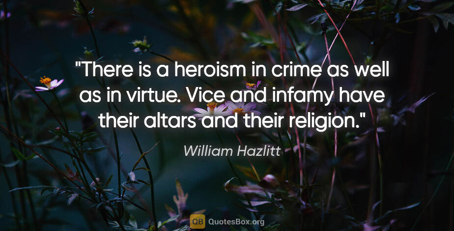 William Hazlitt quote: "There is a heroism in crime as well as in virtue. Vice and..."