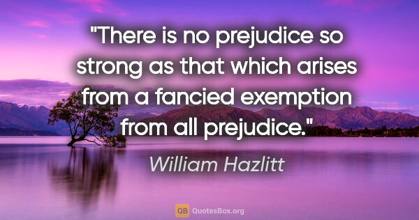 William Hazlitt quote: "There is no prejudice so strong as that which arises from a..."