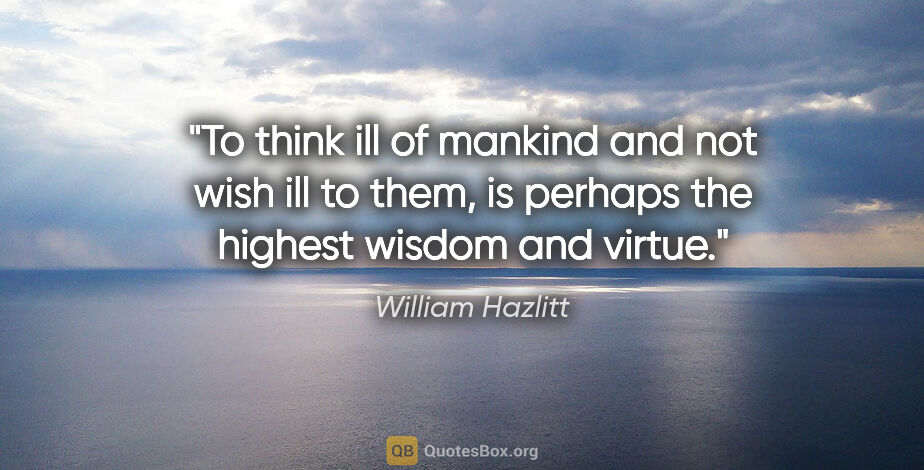 William Hazlitt quote: "To think ill of mankind and not wish ill to them, is perhaps..."