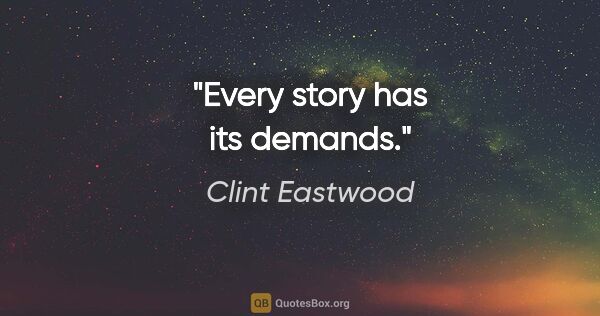 Clint Eastwood quote: "Every story has its demands."