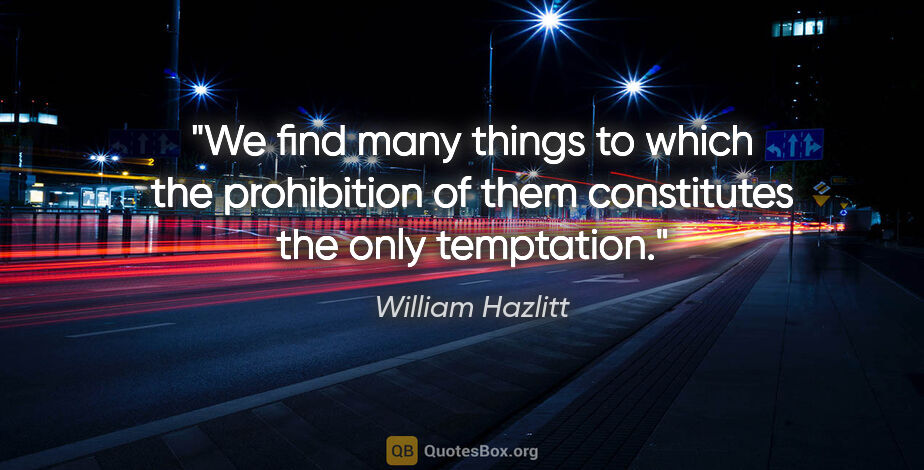 William Hazlitt quote: "We find many things to which the prohibition of them..."