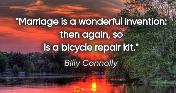 Billy Connolly quote: "Marriage is a wonderful invention: then again, so is a bicycle..."