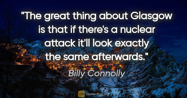 Billy Connolly quote: "The great thing about Glasgow is that if there's a nuclear..."