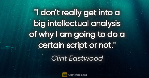 Clint Eastwood quote: "I don't really get into a big intellectual analysis of why I..."