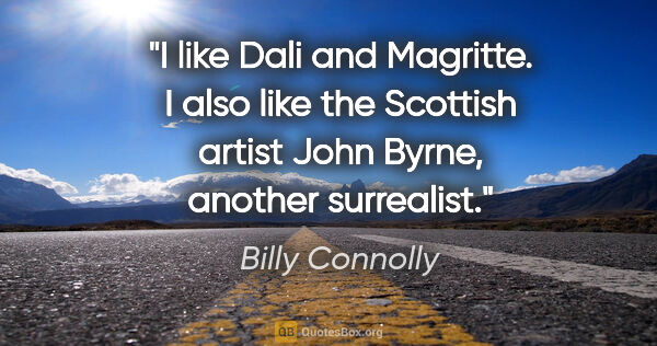 Billy Connolly quote: "I like Dali and Magritte. I also like the Scottish artist John..."