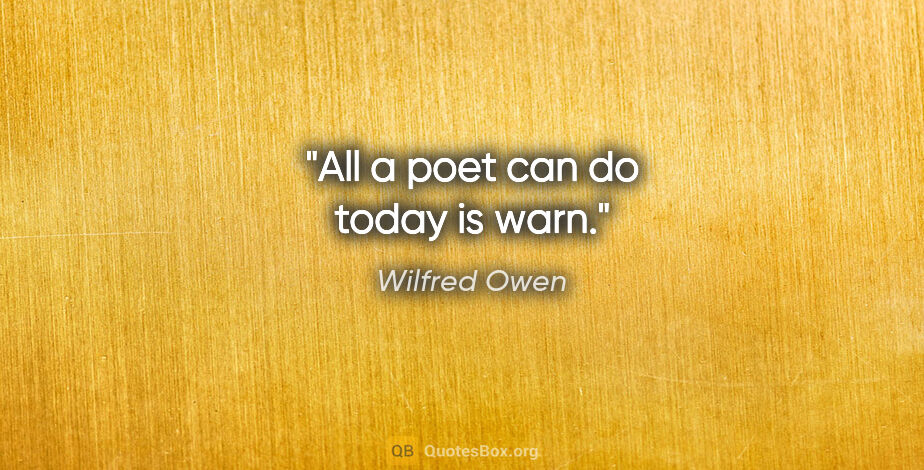 Wilfred Owen quote: "All a poet can do today is warn."