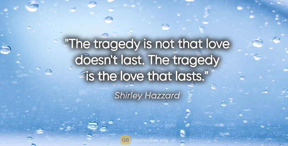 Shirley Hazzard quote: "The tragedy is not that love doesn't last. The tragedy is the..."