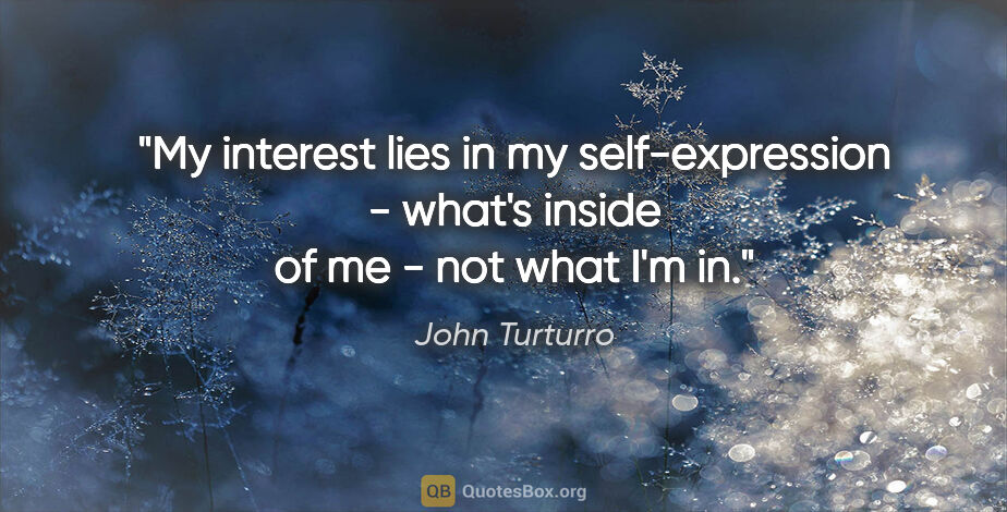 John Turturro quote: "My interest lies in my self-expression - what's inside of me -..."