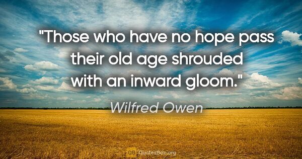 Wilfred Owen quote: "Those who have no hope pass their old age shrouded with an..."