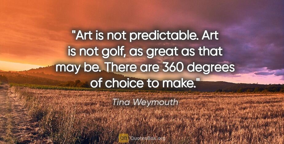 Tina Weymouth quote: "Art is not predictable. Art is not golf, as great as that may..."
