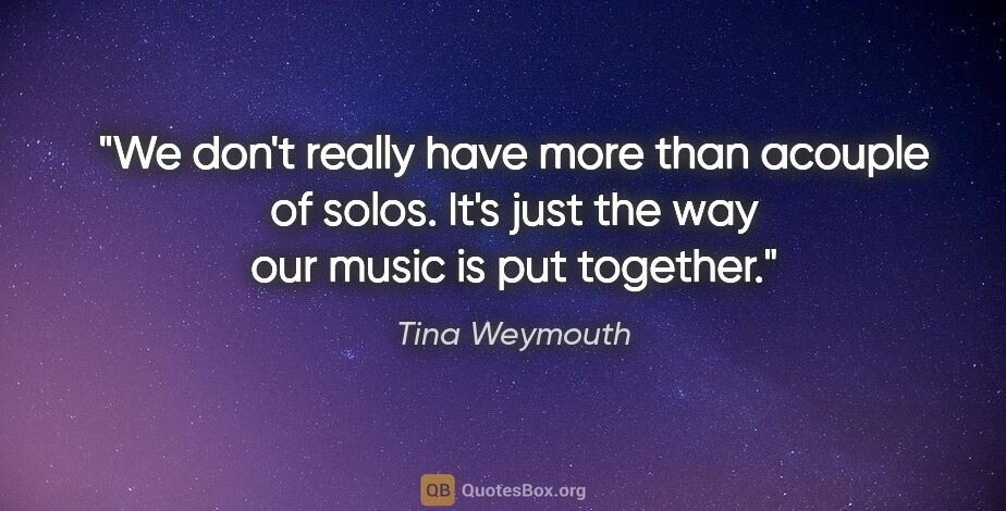 Tina Weymouth quote: "We don't really have more than acouple of solos. It's just the..."