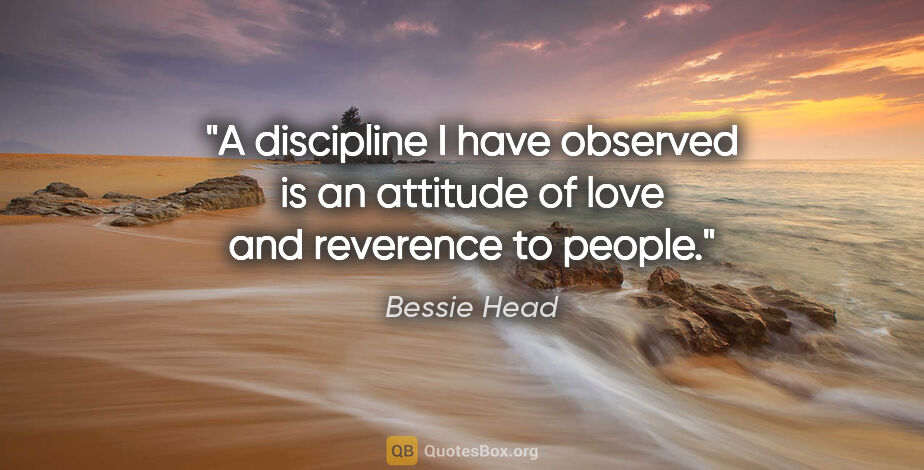 Bessie Head quote: "A discipline I have observed is an attitude of love and..."