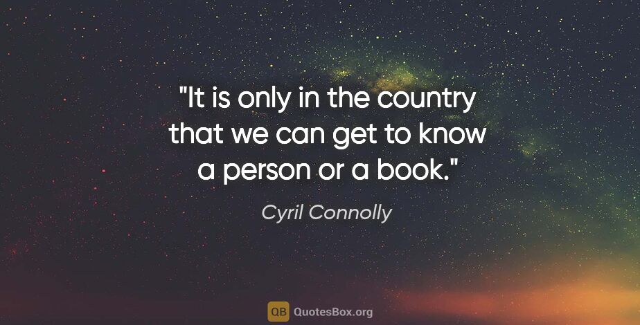 Cyril Connolly quote: "It is only in the country that we can get to know a person or..."