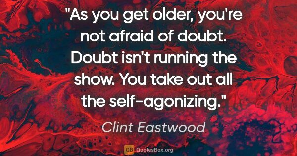 Clint Eastwood quote: "As you get older, you're not afraid of doubt. Doubt isn't..."