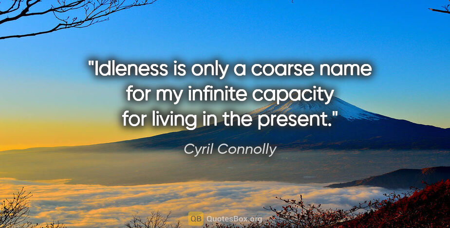 Cyril Connolly quote: "Idleness is only a coarse name for my infinite capacity for..."