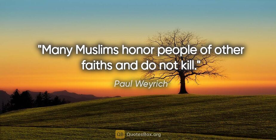 Paul Weyrich quote: "Many Muslims honor people of other faiths and do not kill."