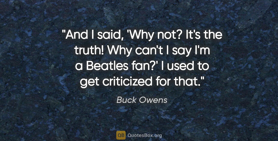 Buck Owens quote: "And I said, 'Why not? It's the truth! Why can't I say I'm a..."