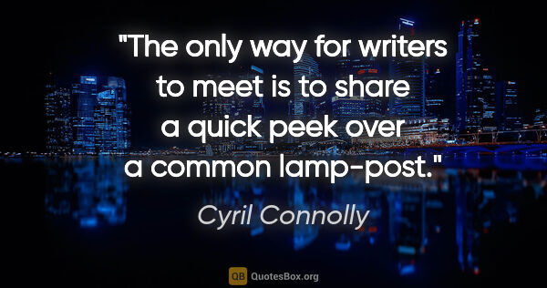 Cyril Connolly quote: "The only way for writers to meet is to share a quick peek over..."