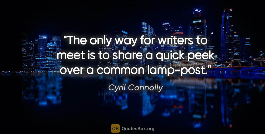 Cyril Connolly quote: "The only way for writers to meet is to share a quick peek over..."