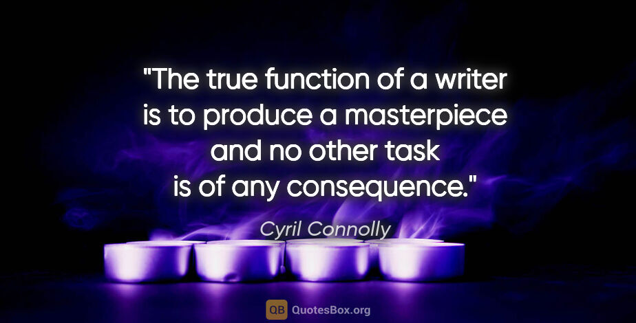 Cyril Connolly quote: "The true function of a writer is to produce a masterpiece and..."