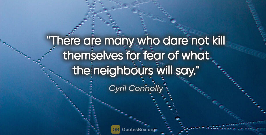 Cyril Connolly quote: "There are many who dare not kill themselves for fear of what..."