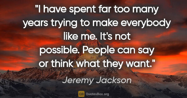 Jeremy Jackson quote: "I have spent far too many years trying to make everybody like..."