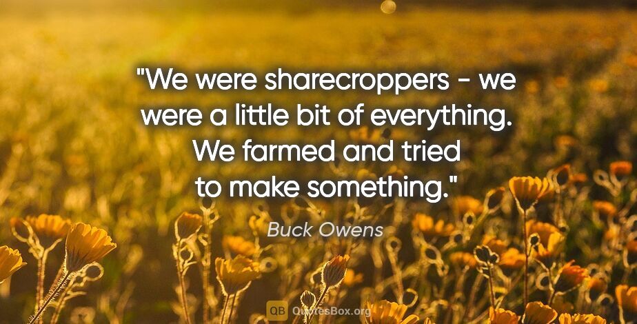 Buck Owens quote: "We were sharecroppers - we were a little bit of everything. We..."